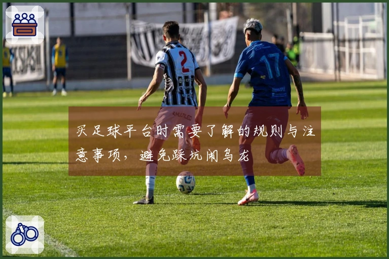 买足球平台时需要了解的规则与注意事项，避免踩坑闹乌龙