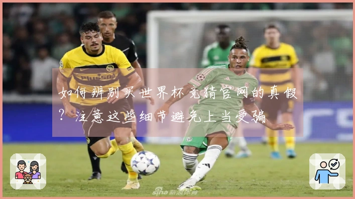 如何辨别买世界杯竞猜官网的真假？注意这些细节避免上当受骗