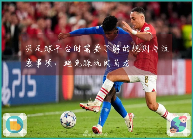 买足球平台时需要了解的规则与注意事项，避免踩坑闹乌龙