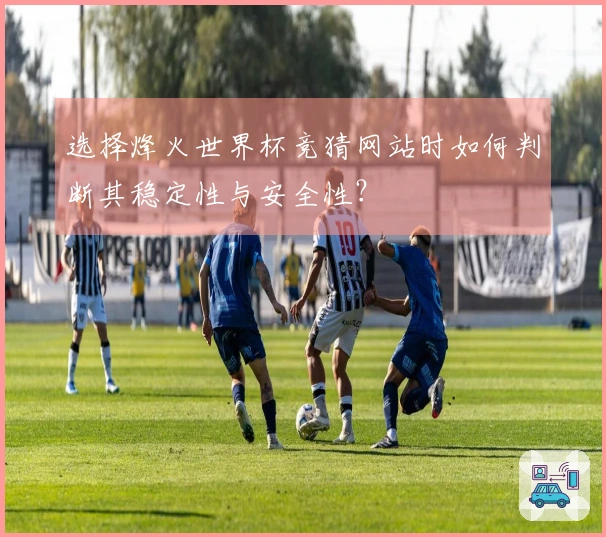 选择烽火世界杯竞猜网站时如何判断其稳定性与安全性？