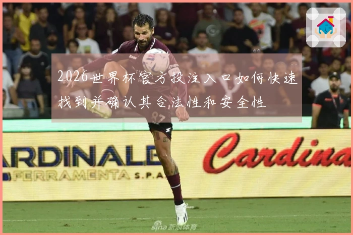 2026世界杯官方投注入口如何快速找到并确认其合法性和安全性