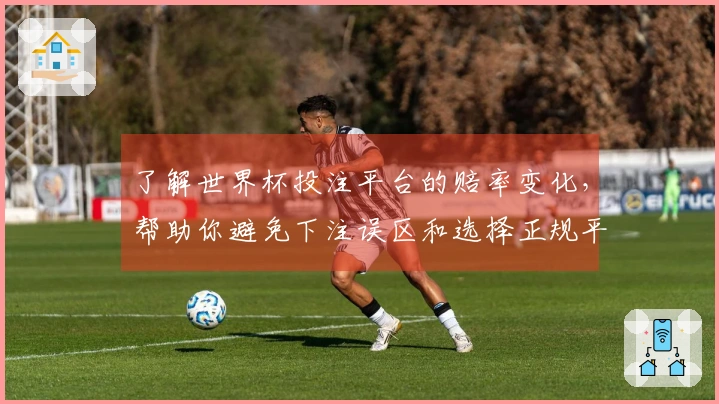 了解世界杯投注平台的赔率变化，帮助你避免下注误区和选择正规平台